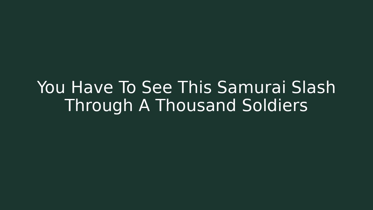 You Have To See This Samurai Slash Through A Thousand Soldiers