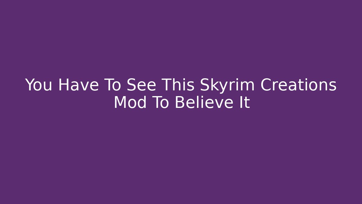 You Have To See This Skyrim Creations Mod To Believe It