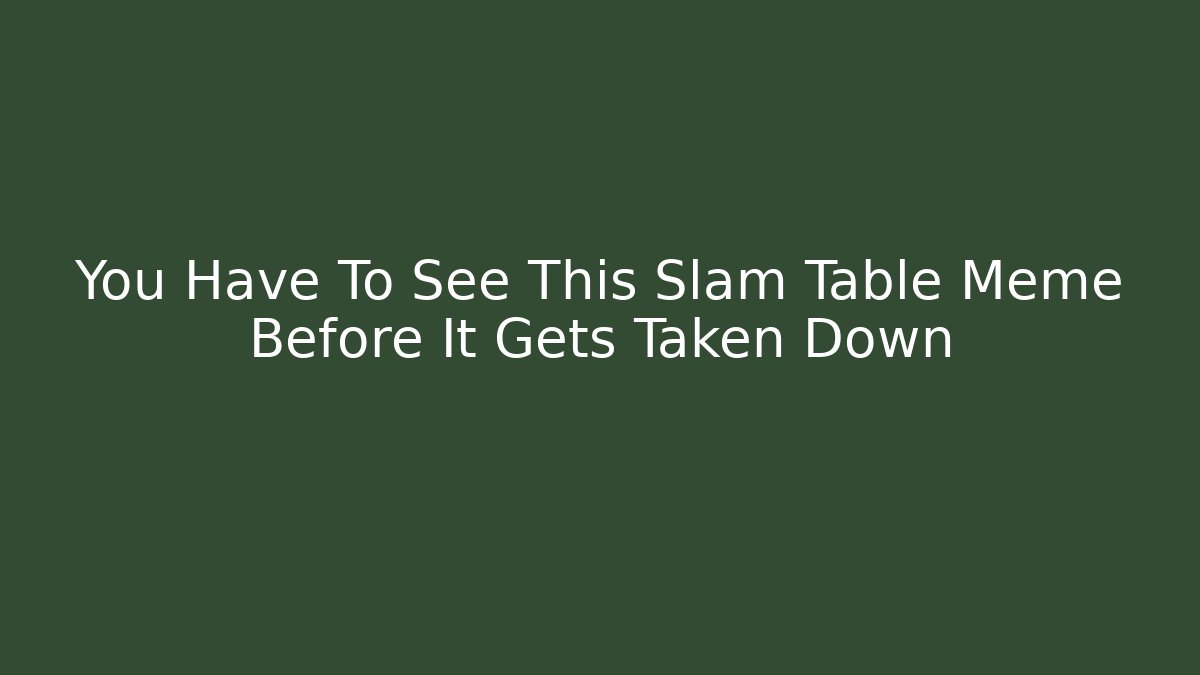 You Have To See This Slam Table Meme Before It Gets Taken Down