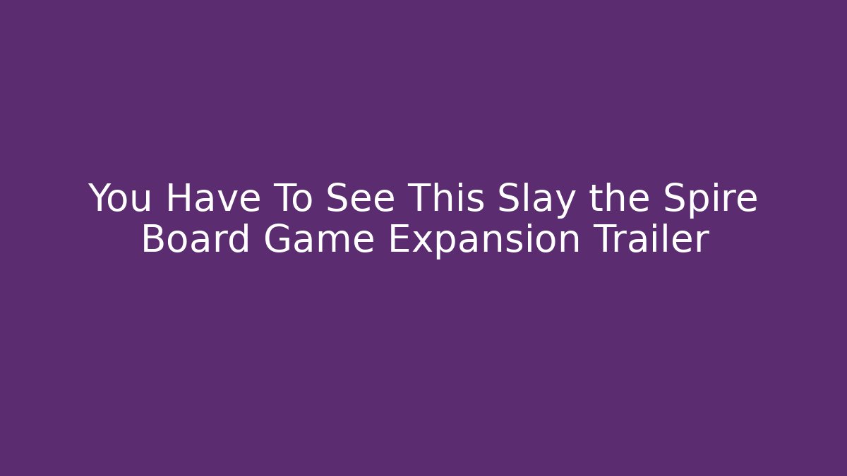 You Have To See This Slay the Spire Board Game Expansion Trailer