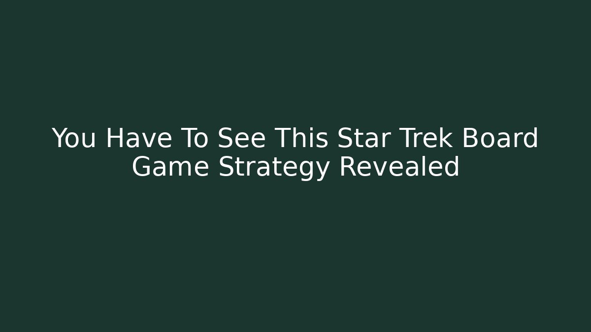 You Have To See This Star Trek Board Game Strategy Revealed