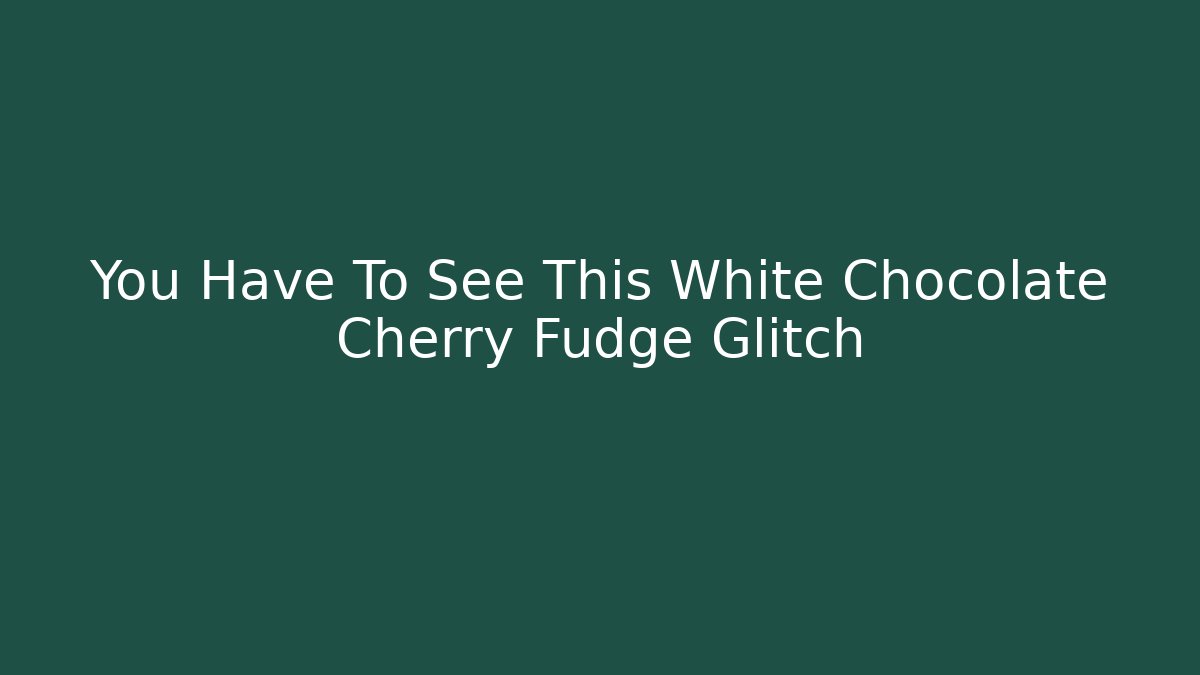 You Have To See This White Chocolate Cherry Fudge Glitch
