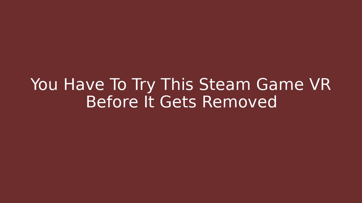 You Have To Try This Steam Game VR Before It Gets Removed