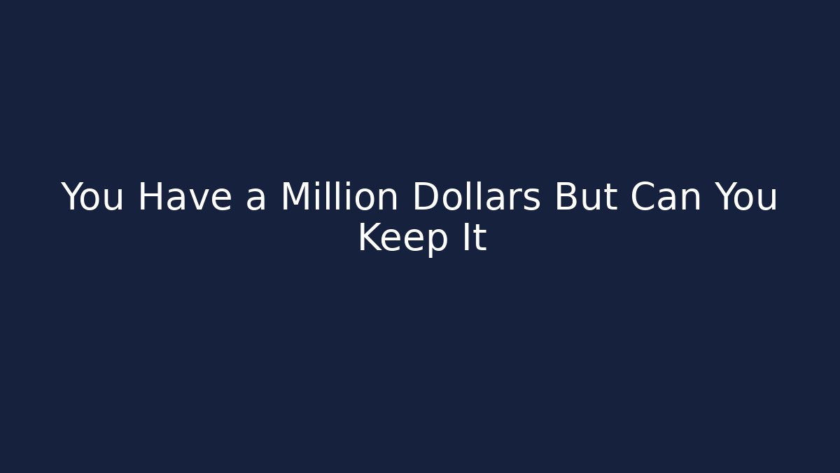 You Have a Million Dollars But Can You Keep It