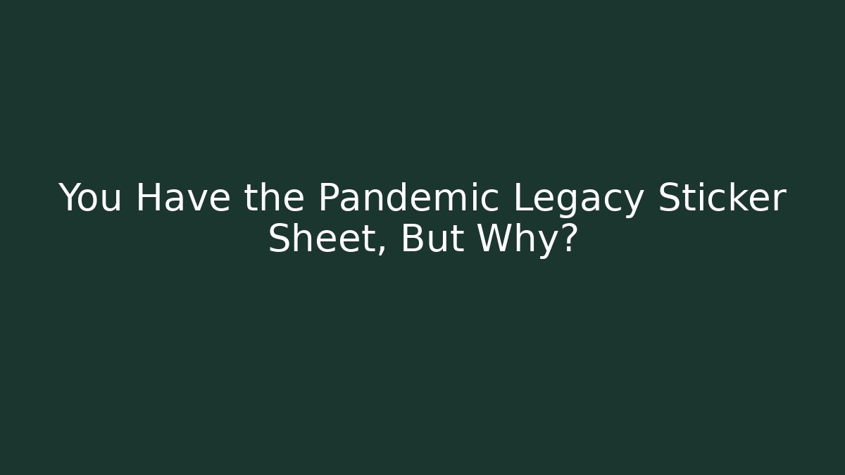 You Have the Pandemic Legacy Sticker Sheet, But Why?