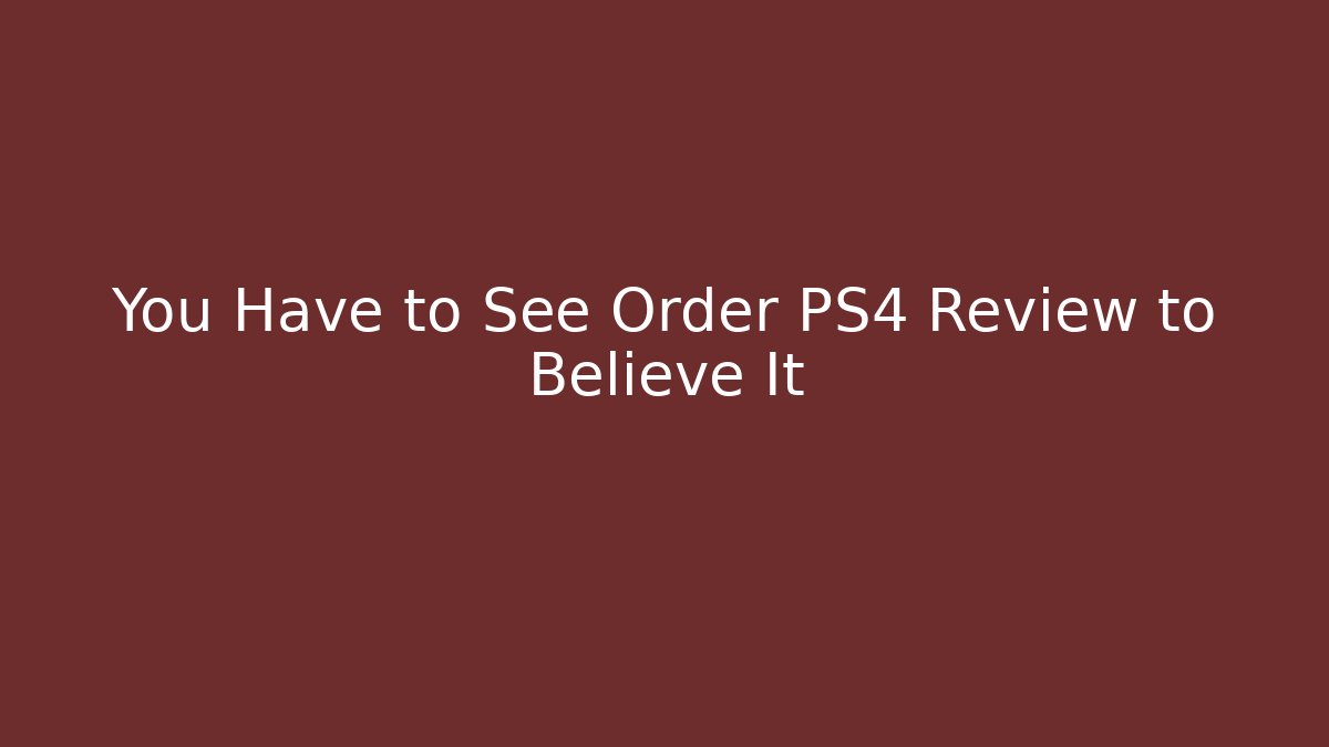 You Have to See Order PS4 Review to Believe It