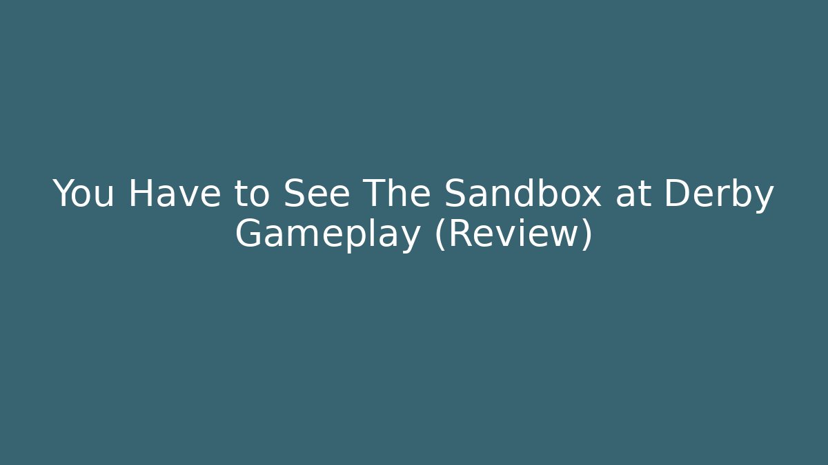You Have to See The Sandbox at Derby Gameplay (Review)