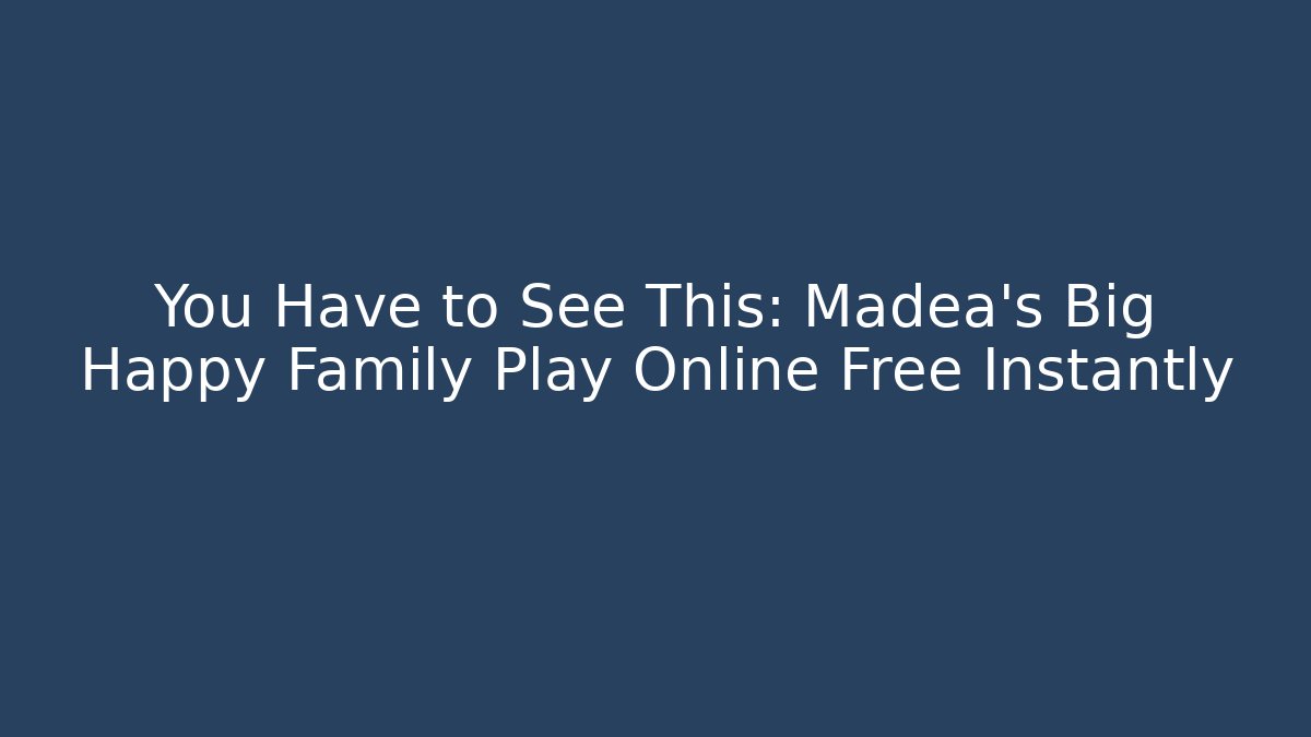 You Have to See This: Madea's Big Happy Family Play Online Free Instantly
