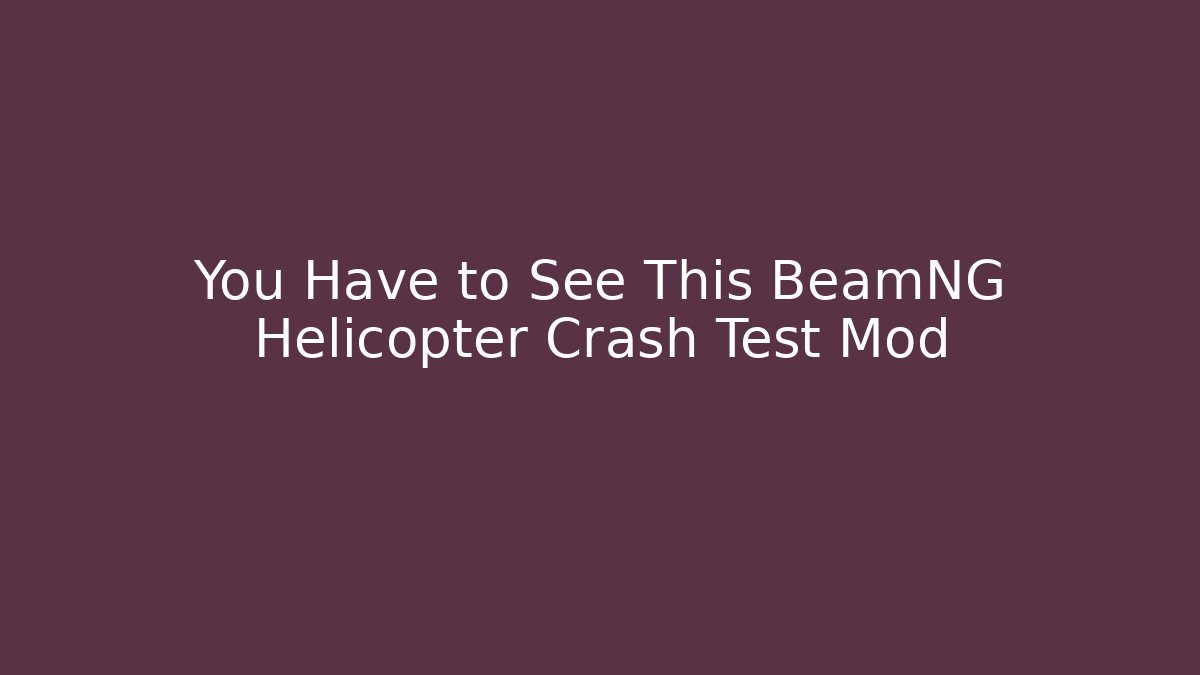 You Have to See This BeamNG Helicopter Crash Test Mod