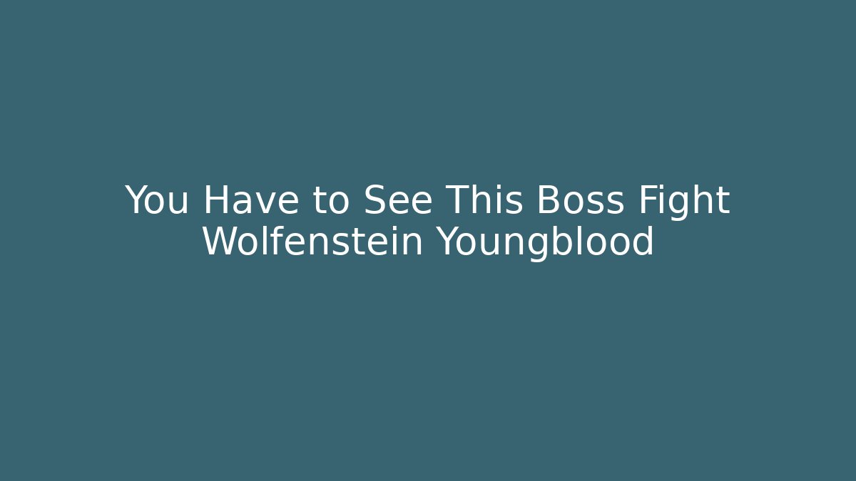 You Have to See This Boss Fight Wolfenstein Youngblood
