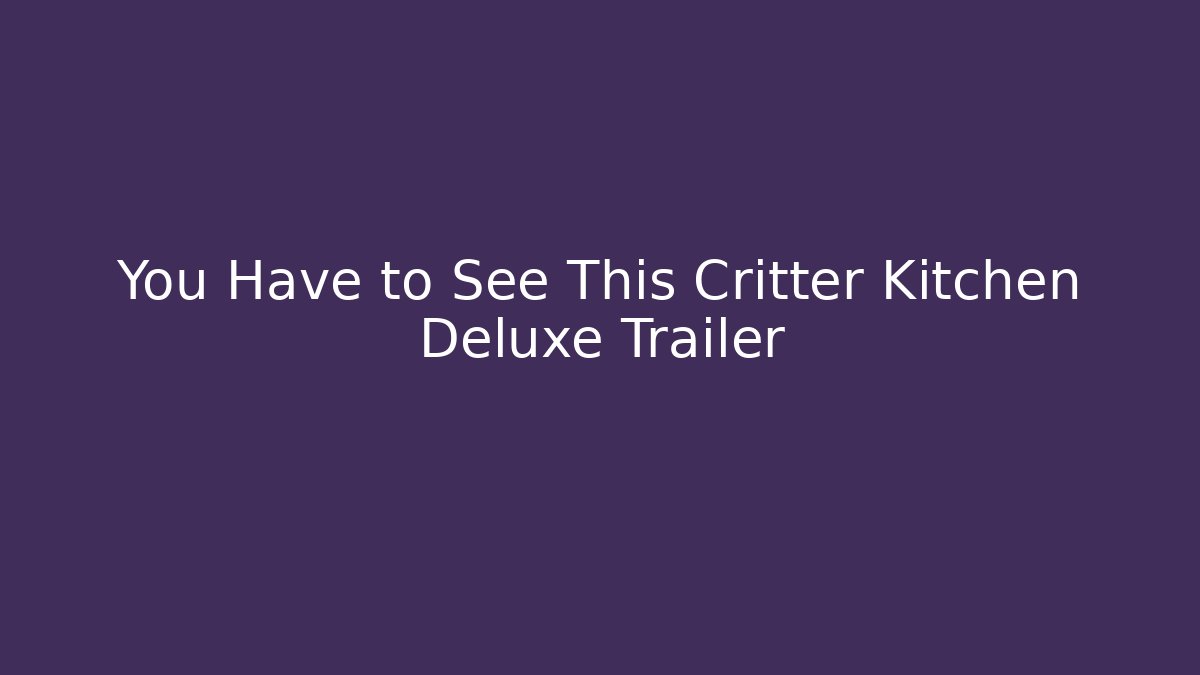 You Have to See This Critter Kitchen Deluxe Trailer