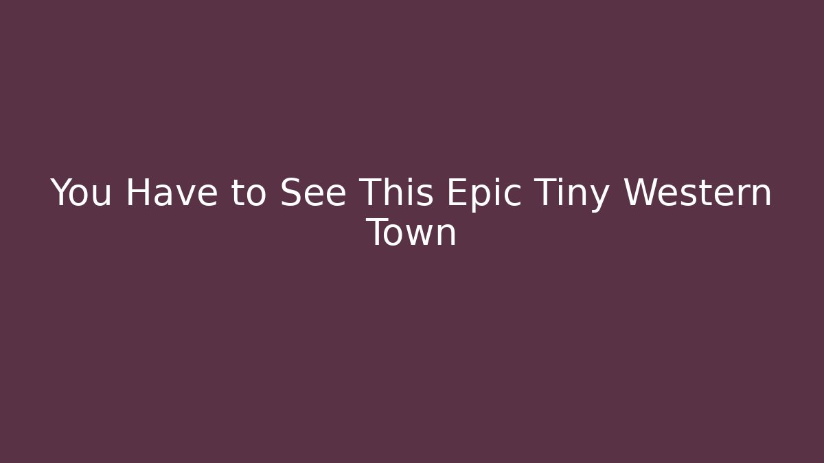 You Have to See This Epic Tiny Western Town