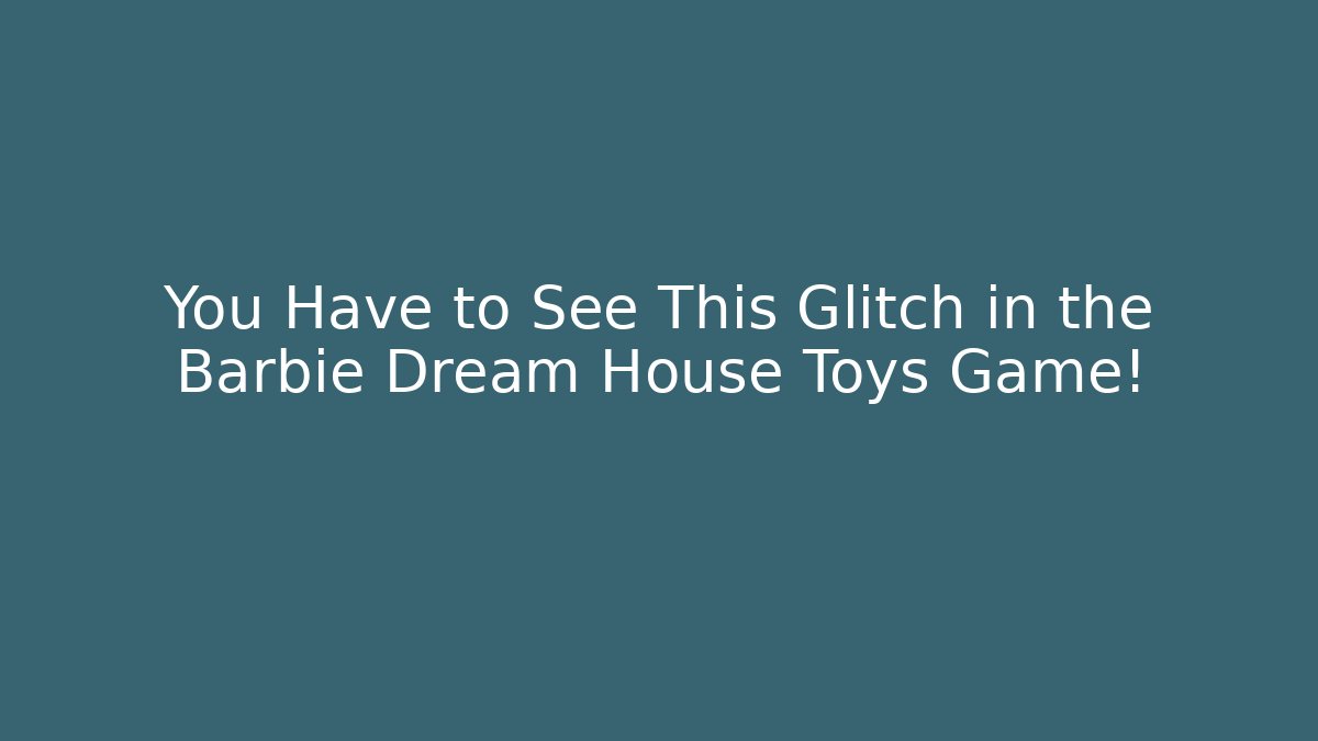 You Have to See This Glitch in the Barbie Dream House Toys Game!