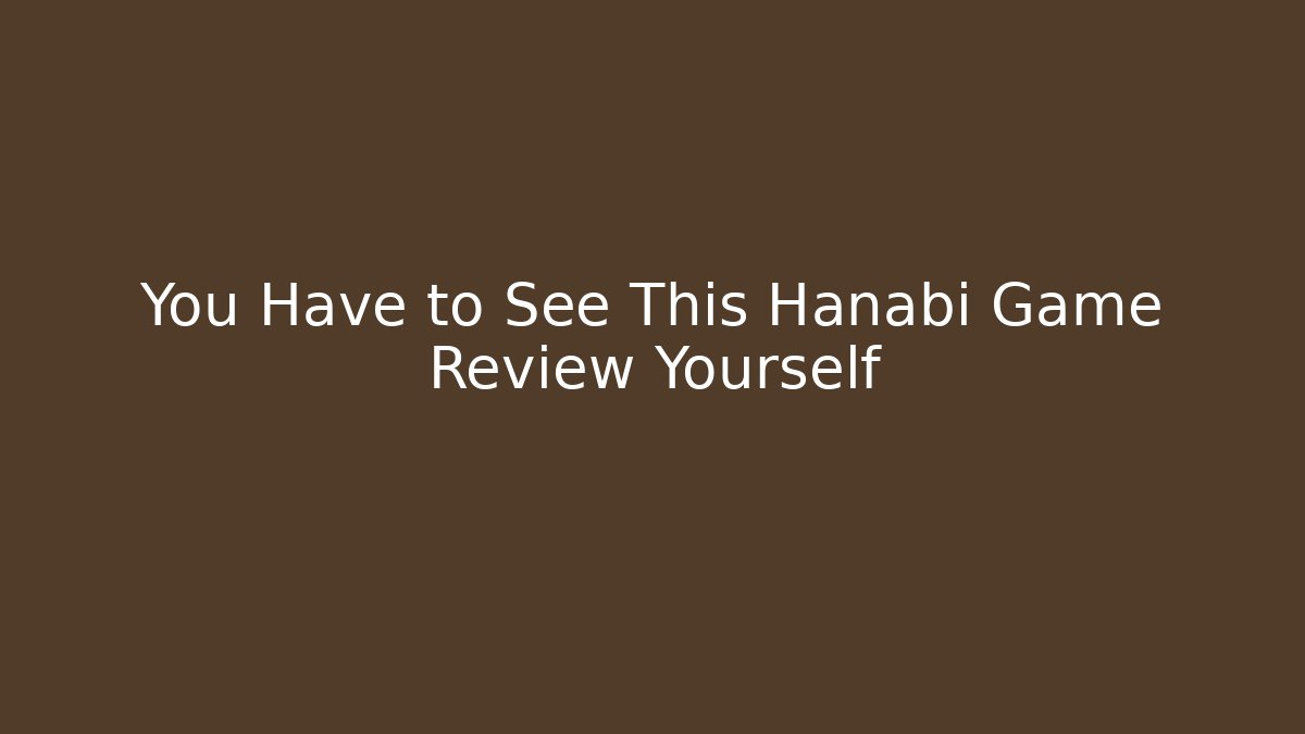 You Have to See This Hanabi Game Review Yourself