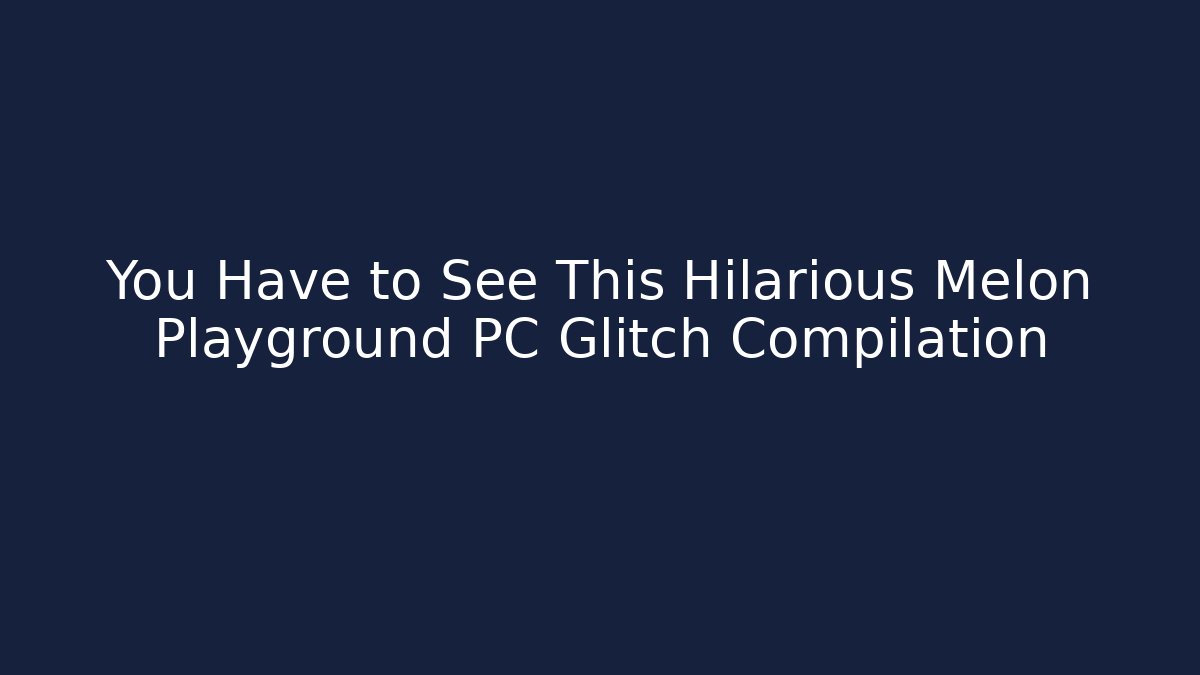 You Have to See This Hilarious Melon Playground PC Glitch Compilation