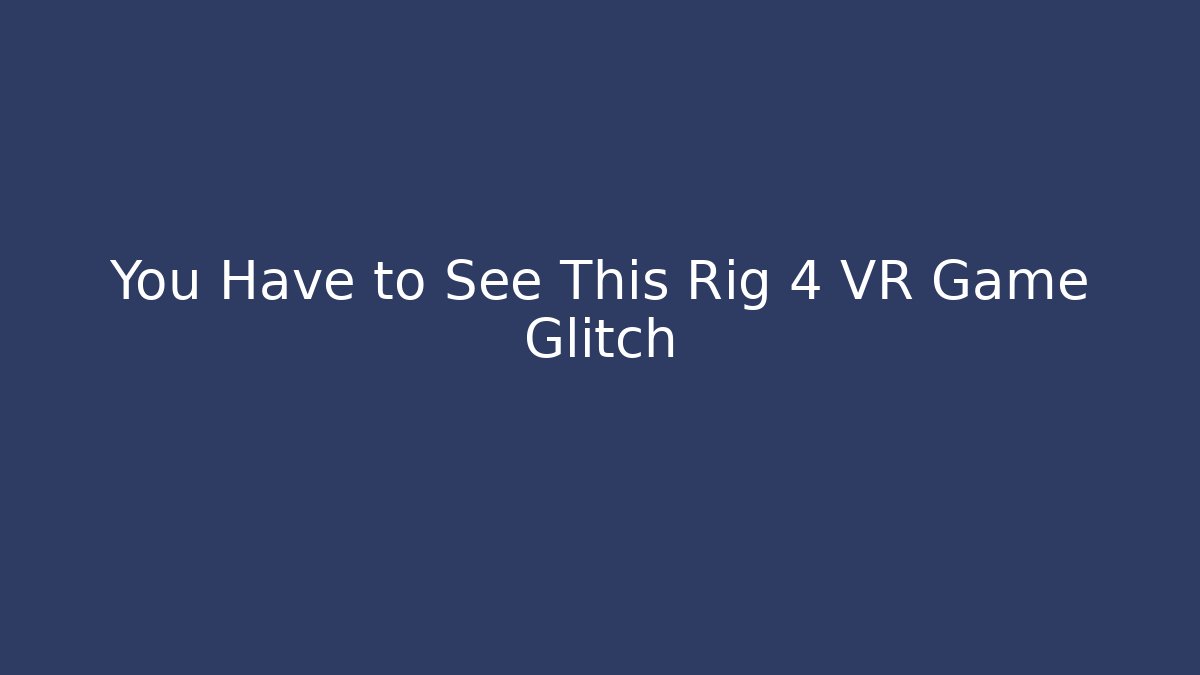 You Have to See This Rig 4 VR Game Glitch