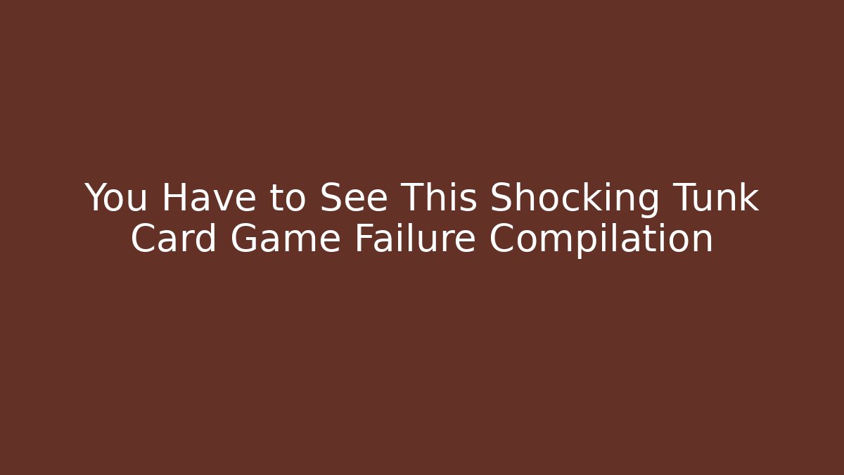 You Have to See This Shocking Tunk Card Game Failure Compilation