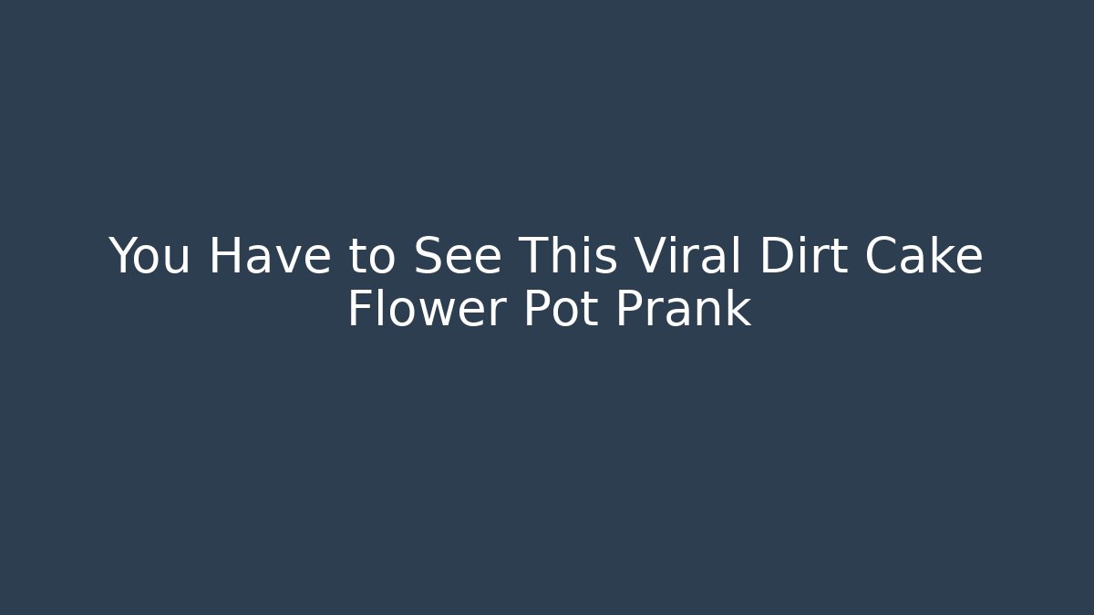 You Have to See This Viral Dirt Cake Flower Pot Prank