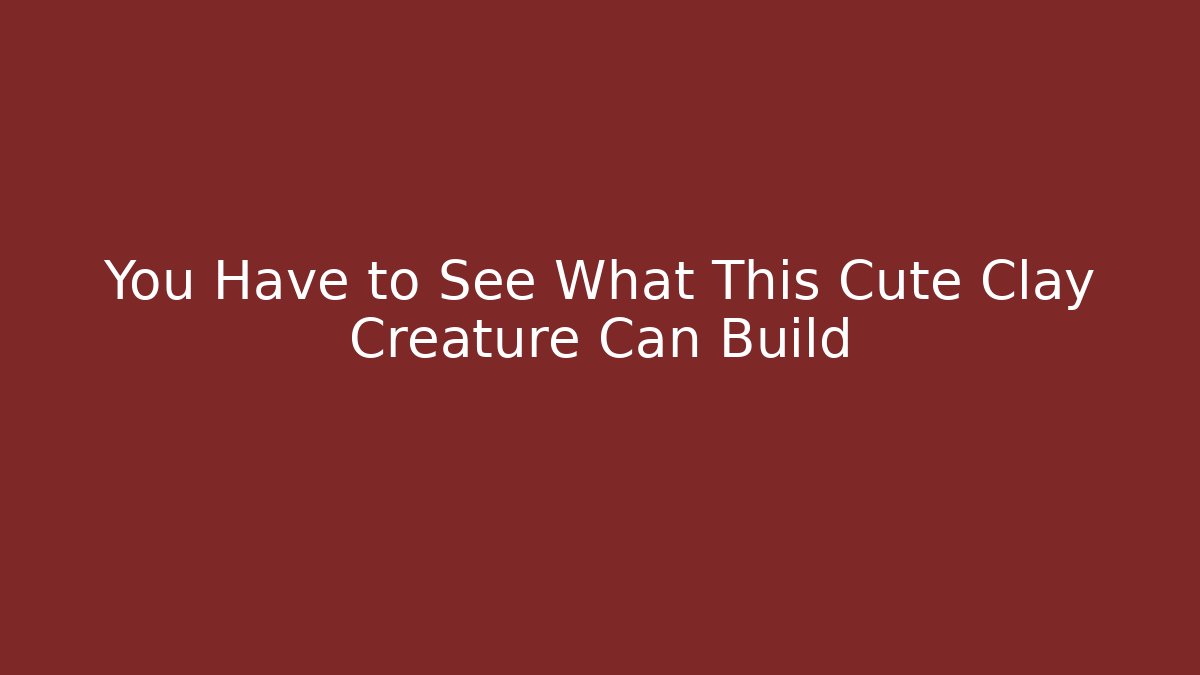 You Have to See What This Cute Clay Creature Can Build