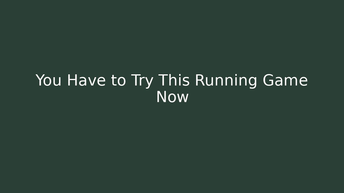 You Have to Try This Running Game Now