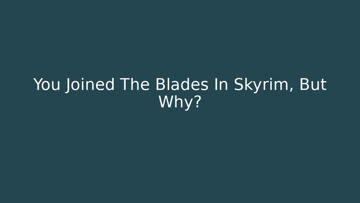 You Joined The Blades In Skyrim, But Why?