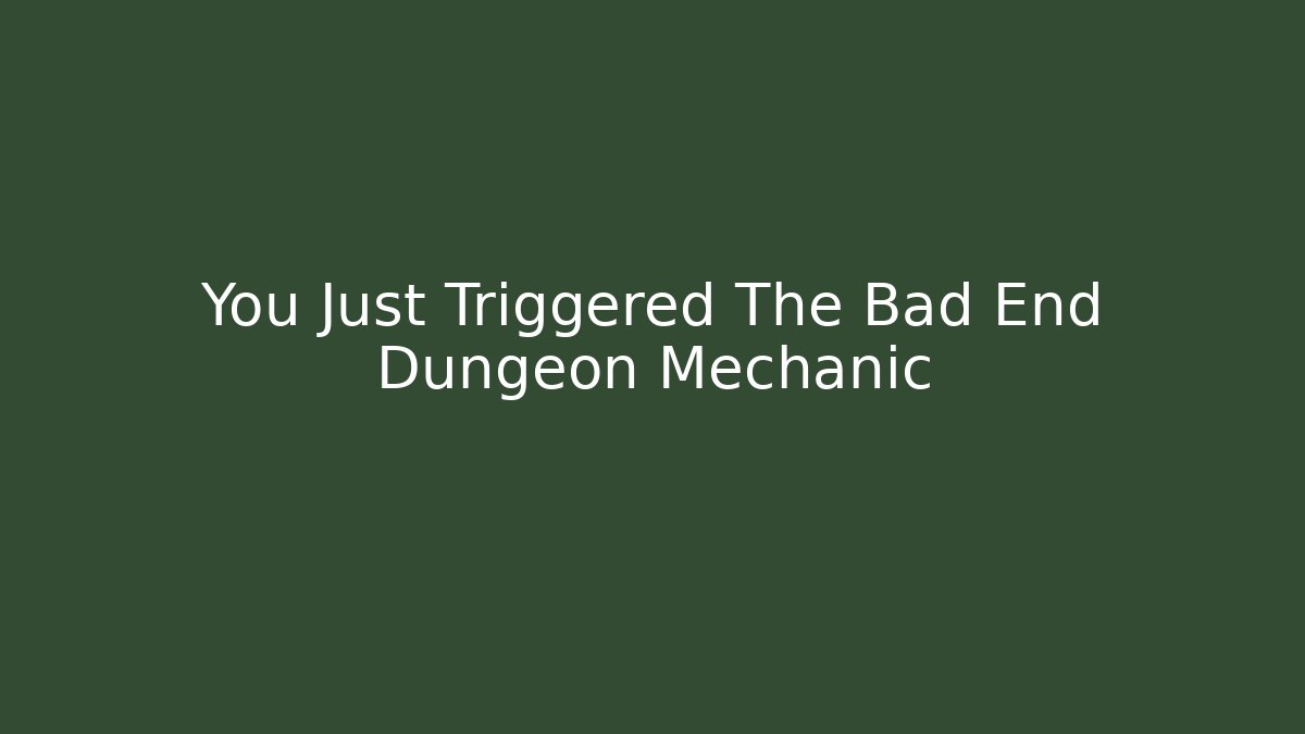 You Just Triggered The Bad End Dungeon Mechanic - Create More Assets