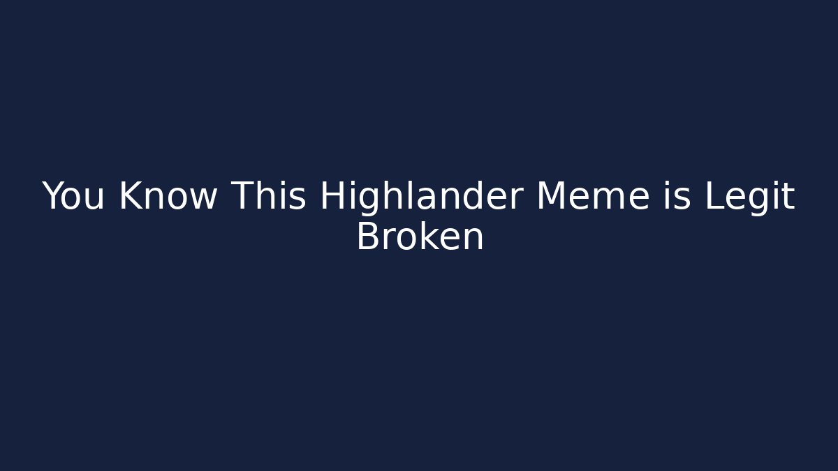 You Know This Highlander Meme is Legit Broken - Create More Assets