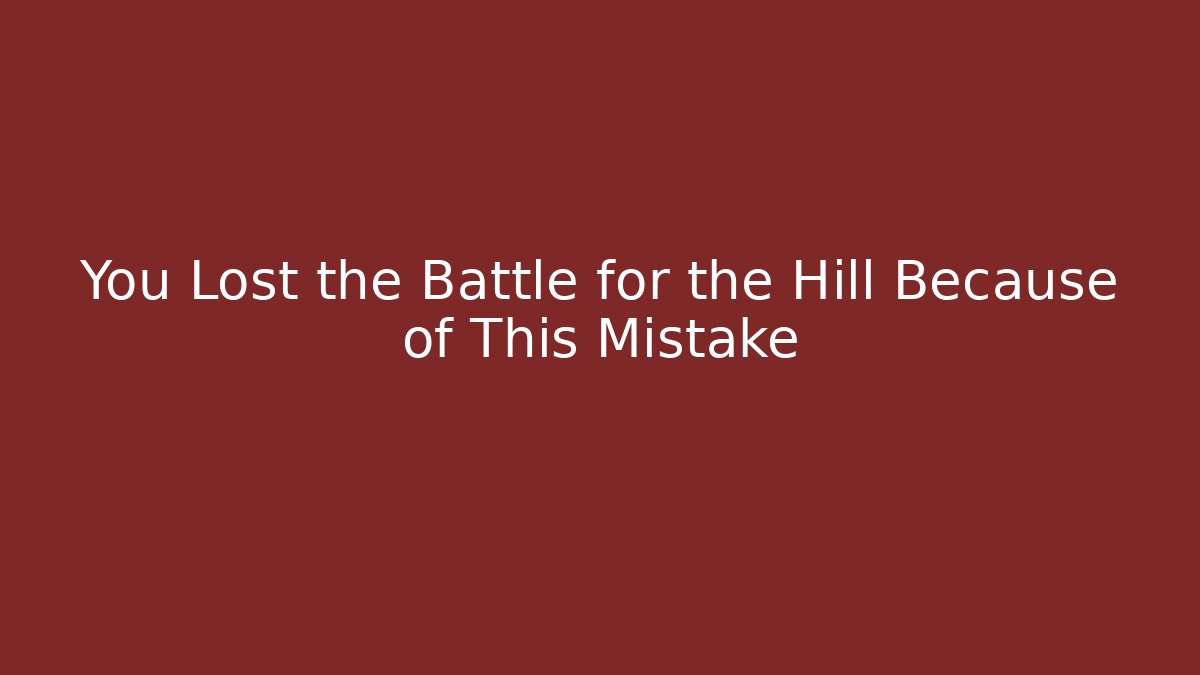 You Lost the Battle for the Hill Because of This Mistake