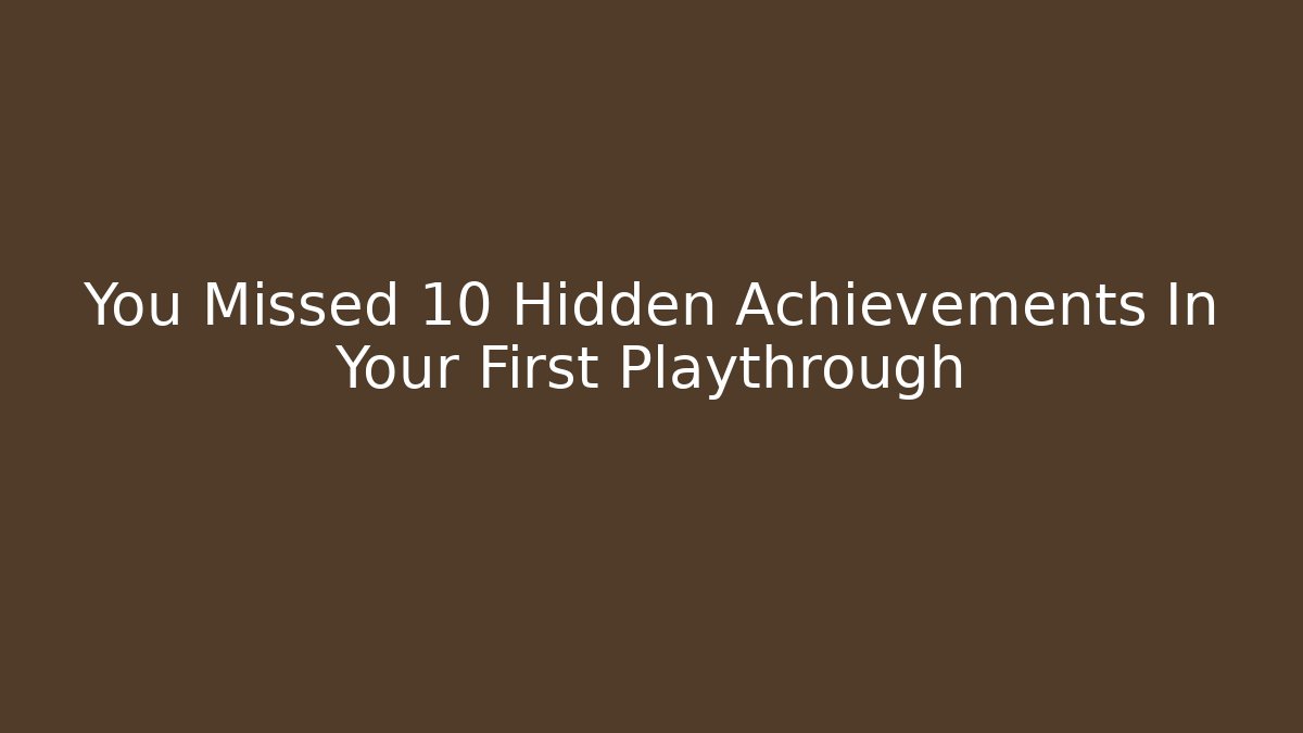 You Missed 10 Hidden Achievements In Your First Playthrough