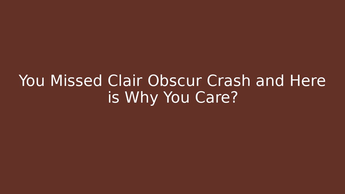 You Missed Clair Obscur Crash and Here is Why You Care?