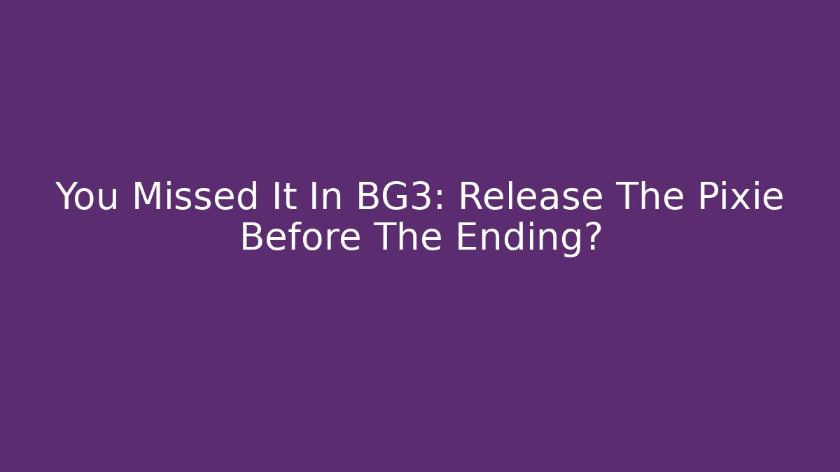 You Missed It In BG3: Release The Pixie Before The Ending? - Create More Assets