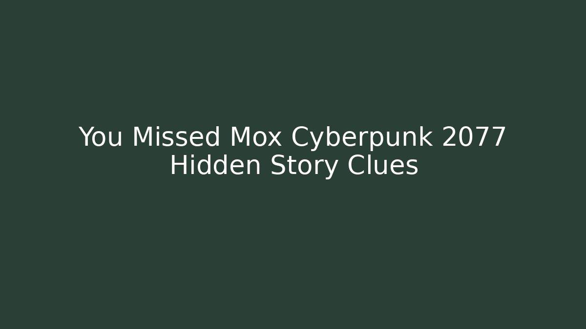 You Missed Mox Cyberpunk 2077 Hidden Story Clues