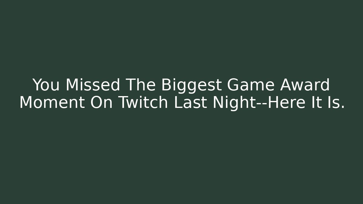 You Missed The Biggest Game Award Moment On Twitch Last Night—Here It Is.