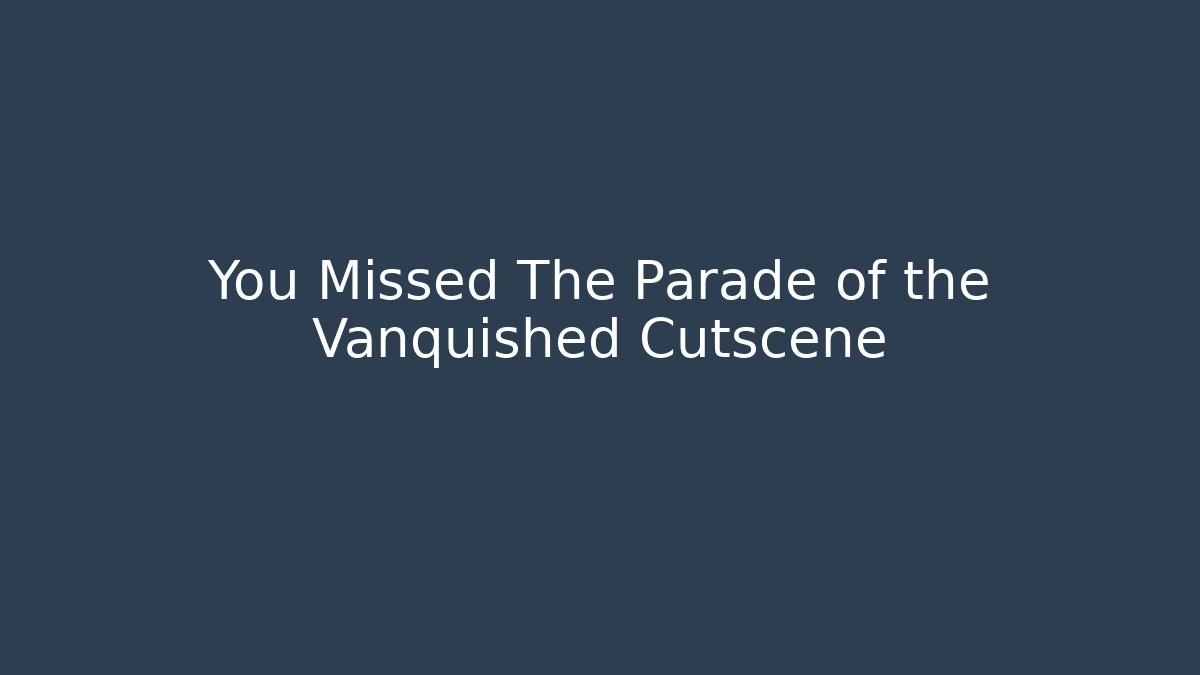 You Missed The Parade of the Vanquished Cutscene