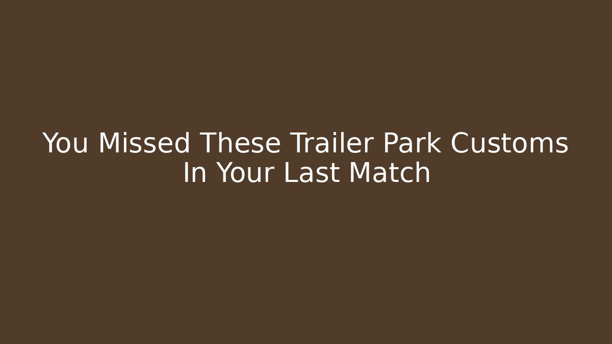 You Missed These Trailer Park Customs In Your Last Match
