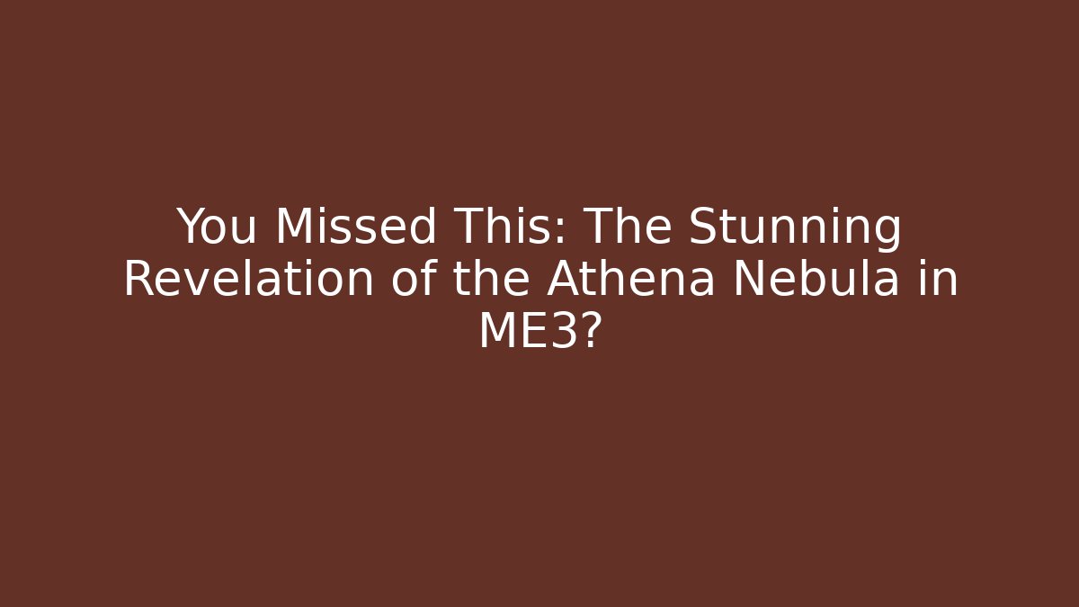You Missed This: The Stunning Revelation of the Athena Nebula in ME3?
