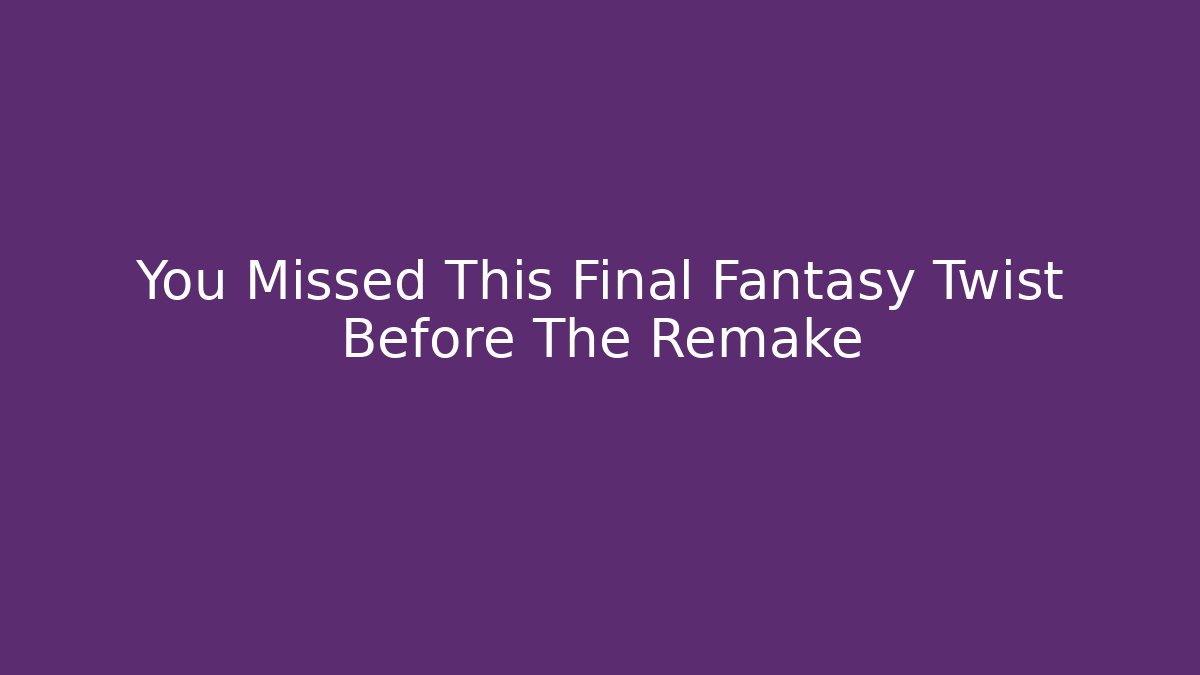 You Missed This Final Fantasy Twist Before The Remake
