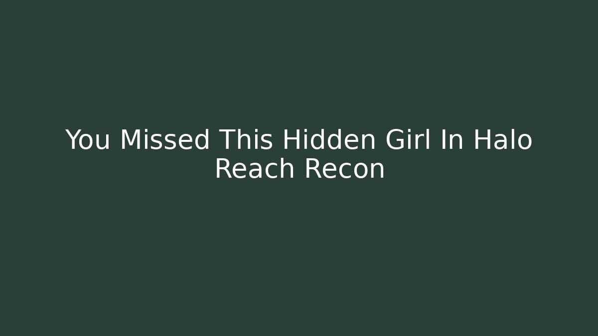 You Missed This Hidden Girl In Halo Reach Recon