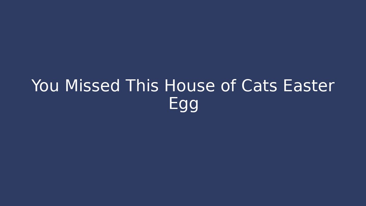 You Missed This House of Cats Easter Egg