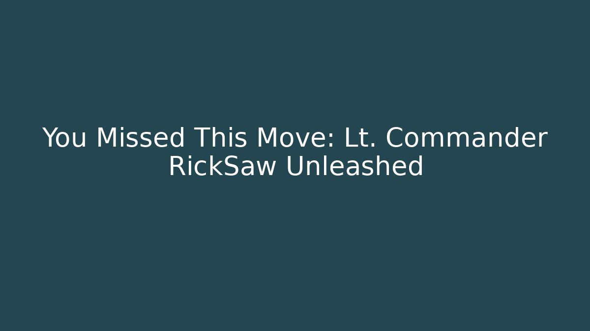 You Missed This Move: Lt. Commander RickSaw Unleashed - Create More Assets
