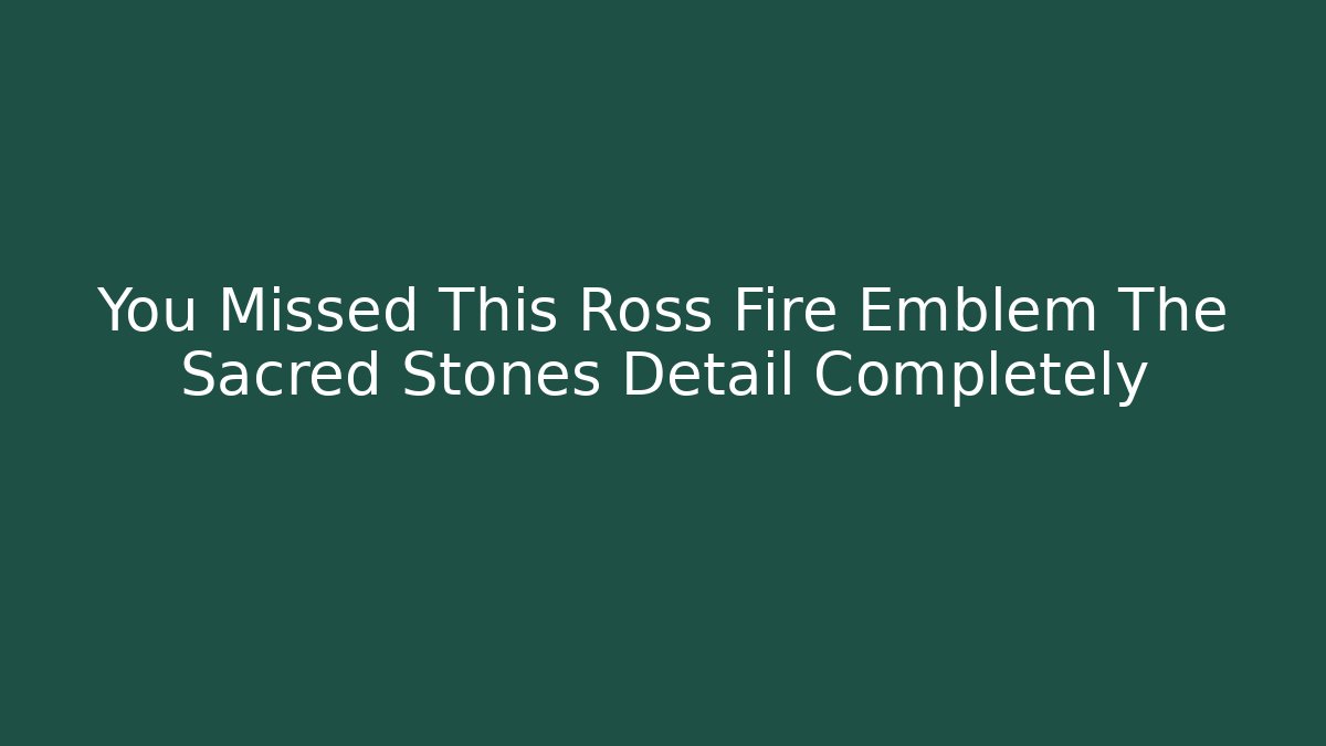 You Missed This Ross Fire Emblem The Sacred Stones Detail Completely