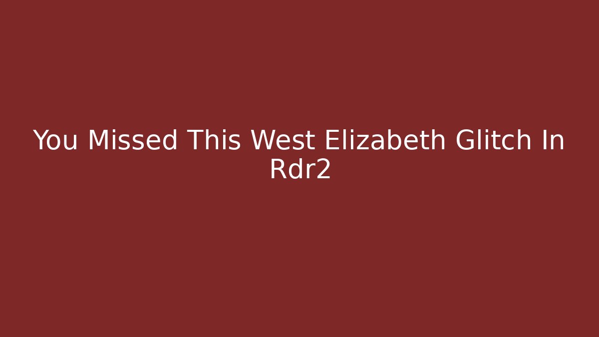 You Missed This West Elizabeth Glitch In Rdr2