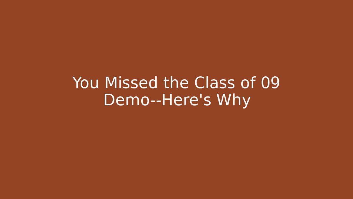You Missed the Class of 09 Demo—Here’s Why