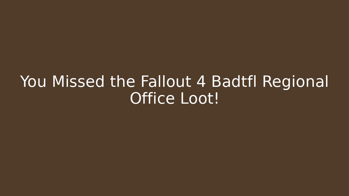 You Missed the Fallout 4 Badtfl Regional Office Loot!