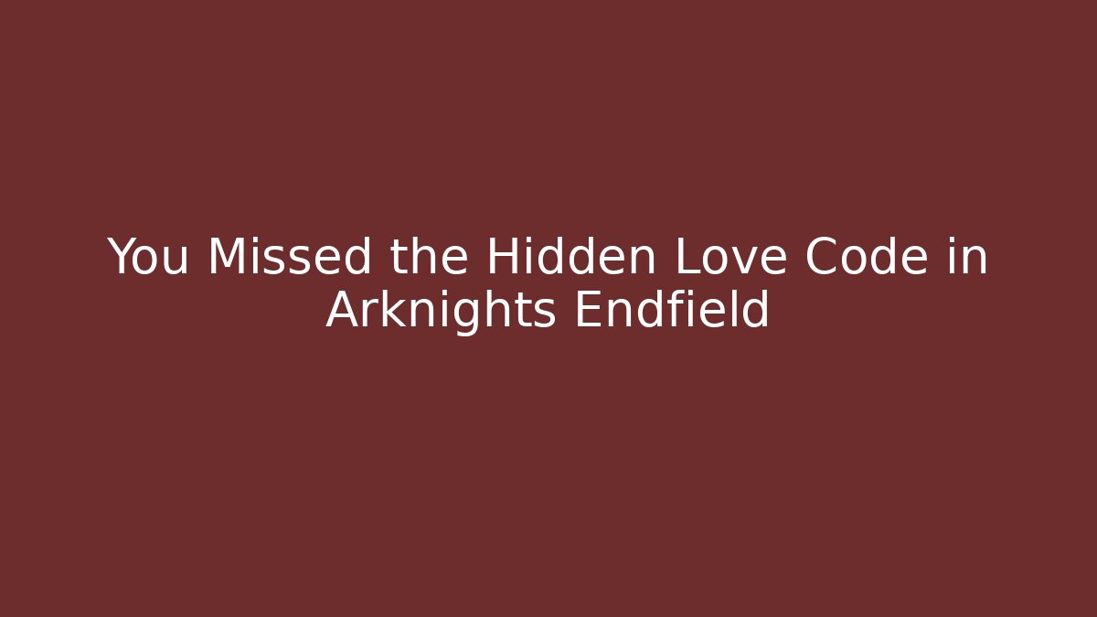 You Missed the Hidden Love Code in Arknights Endfield
