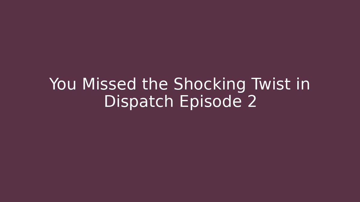 You Missed the Shocking Twist in Dispatch Episode 2
