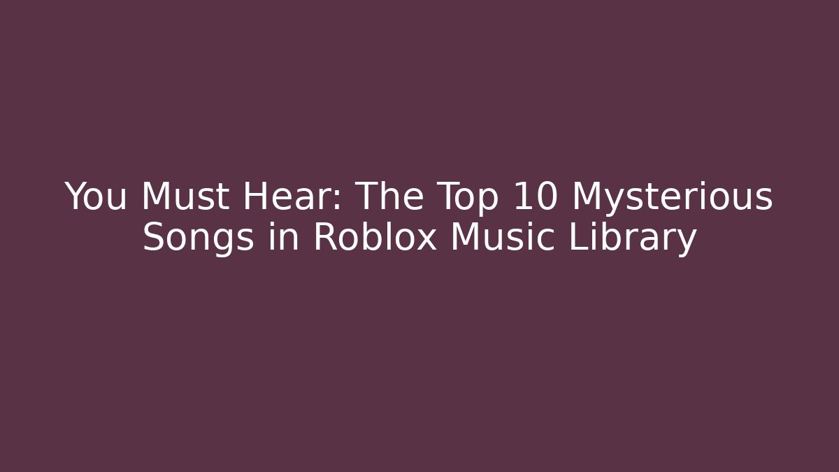 You Must Hear: The Top 10 Mysterious Songs in Roblox Music Library