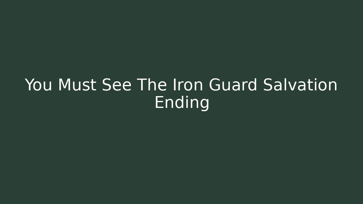 You Must See The Iron Guard Salvation Ending
