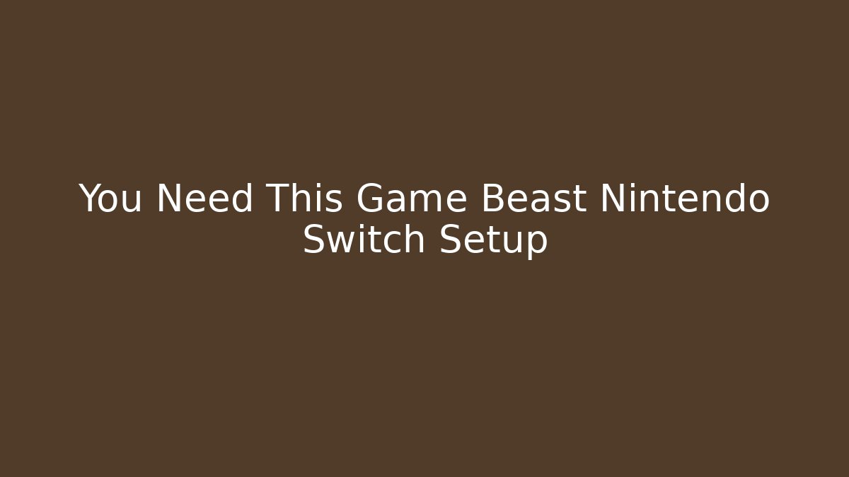 You Need This Game Beast Nintendo Switch Setup