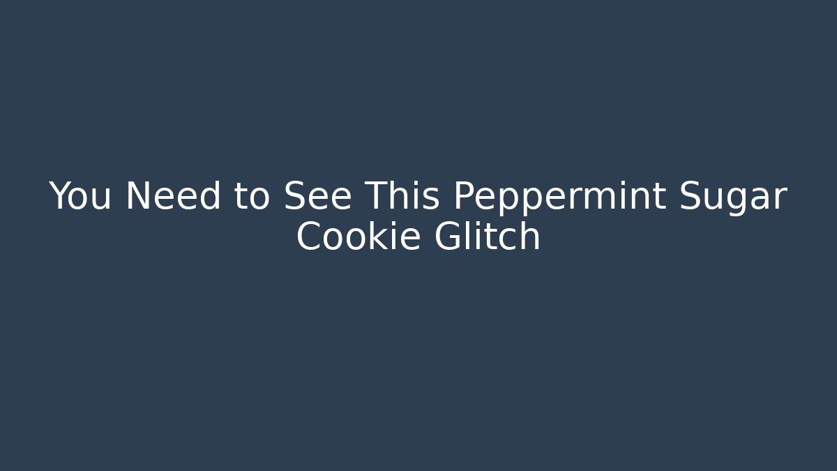 You Need to See This Peppermint Sugar Cookie Glitch